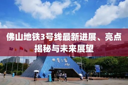 佛山地鐵3號(hào)線最新進(jìn)展、亮點(diǎn)揭秘與未來(lái)展望