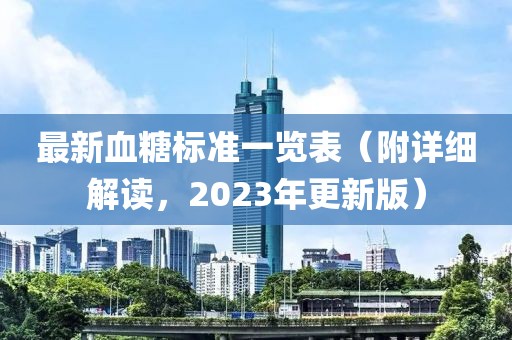 最新血糖標(biāo)準(zhǔn)一覽表（附詳細(xì)解讀，2023年更新版）