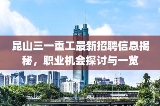 昆山三一重工最新招聘信息揭秘，職業(yè)機(jī)會探討與一覽