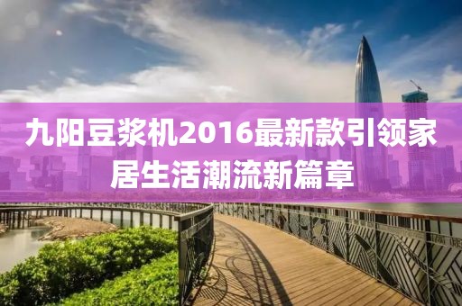 九陽豆?jié){機(jī)2016最新款引領(lǐng)家居生活潮流新篇章