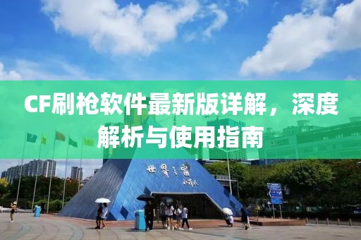 CF刷槍軟件最新版詳解，深度解析與使用指南