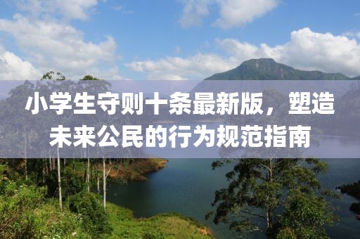 小學(xué)生守則十條最新版，塑造未來公民的行為規(guī)范指南