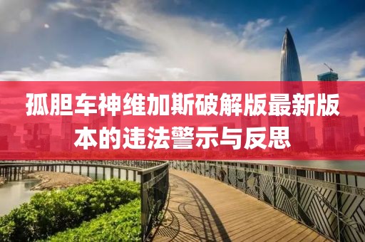 孤膽車神維加斯破解版最新版本的違法警示與反思
