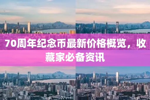 70周年紀(jì)念幣最新價(jià)格概覽，收藏家必備資訊