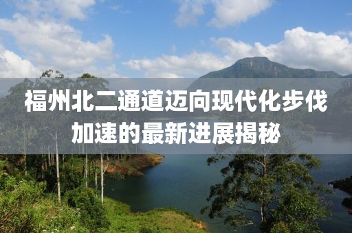 福州北二通道邁向現(xiàn)代化步伐加速的最新進(jìn)展揭秘