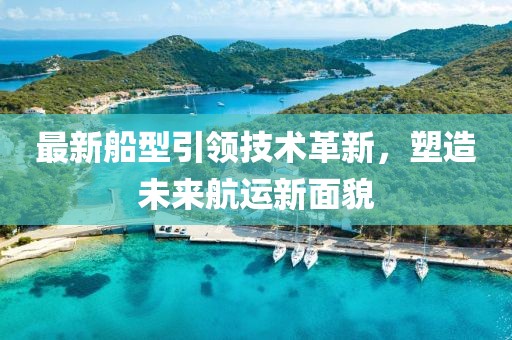 最新船型引領(lǐng)技術(shù)革新，塑造未來航運(yùn)新面貌