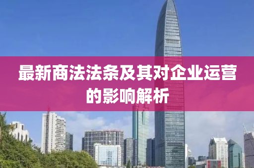 最新商法法條及其對企業(yè)運營的影響解析