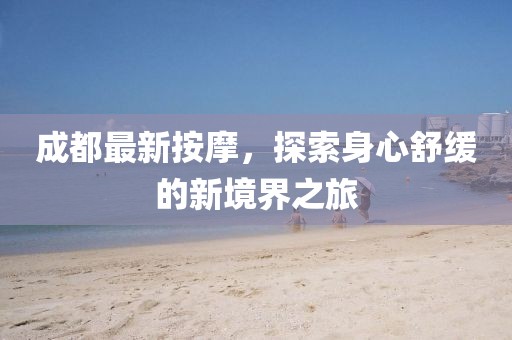成都最新按摩，探索身心舒緩的新境界之旅
