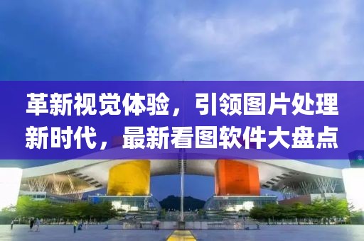 革新視覺體驗(yàn)，引領(lǐng)圖片處理新時代，最新看圖軟件大盤點(diǎn)
