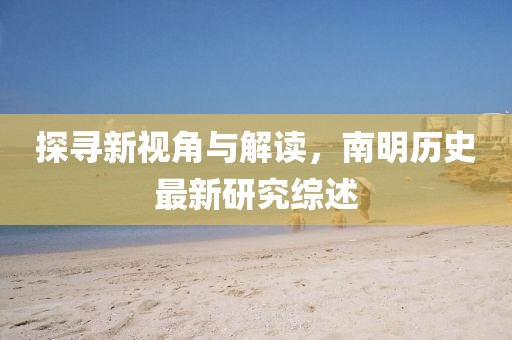 探尋新視角與解讀，南明歷史最新研究綜述