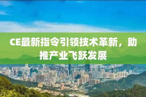 CE最新指令引領(lǐng)技術(shù)革新，助推產(chǎn)業(yè)飛躍發(fā)展